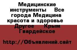 Медицинские инструменты  - Все города Медицина, красота и здоровье » Другое   . Крым,Гвардейское